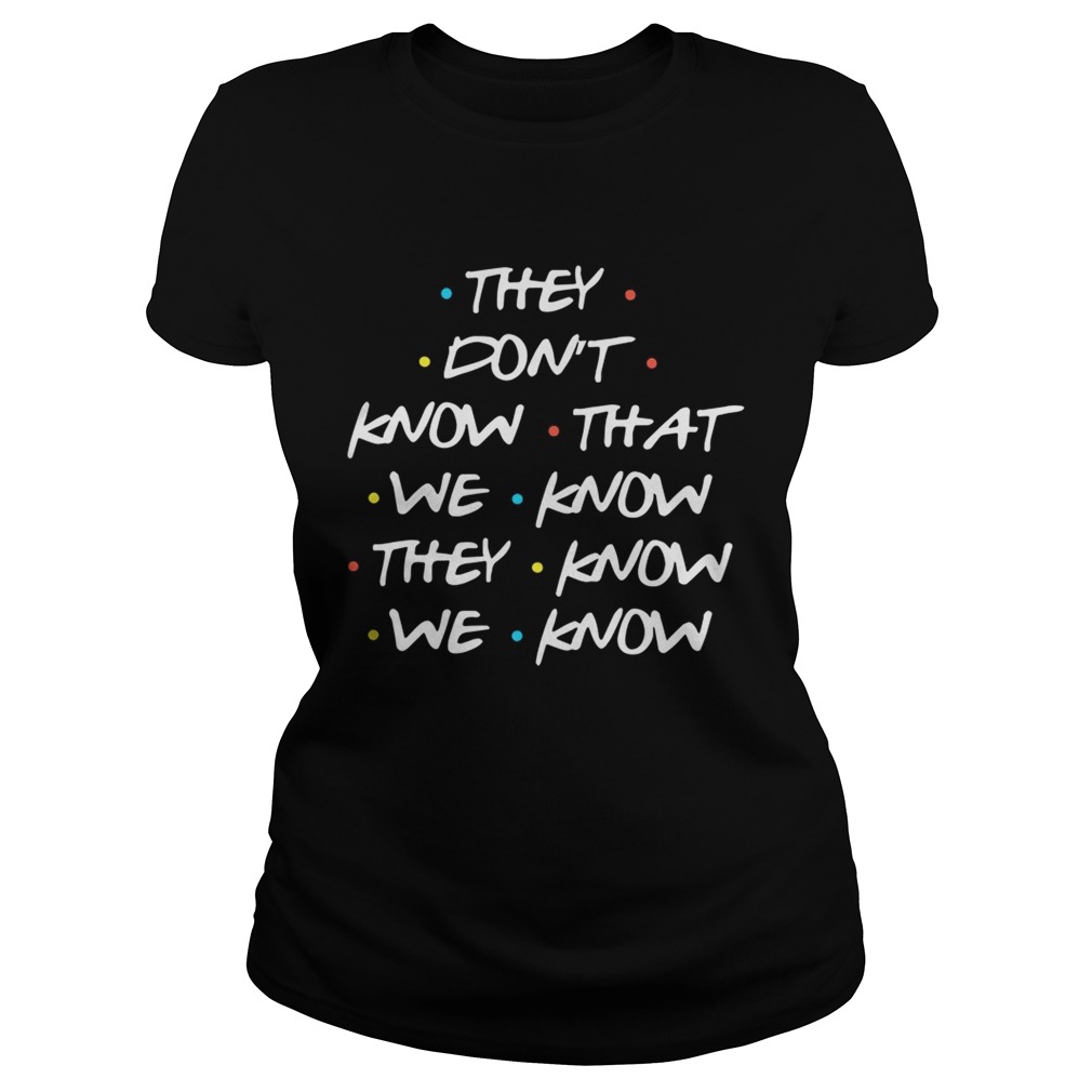 They Dont Know What We Know They Know We Know Shirt Classic Ladies