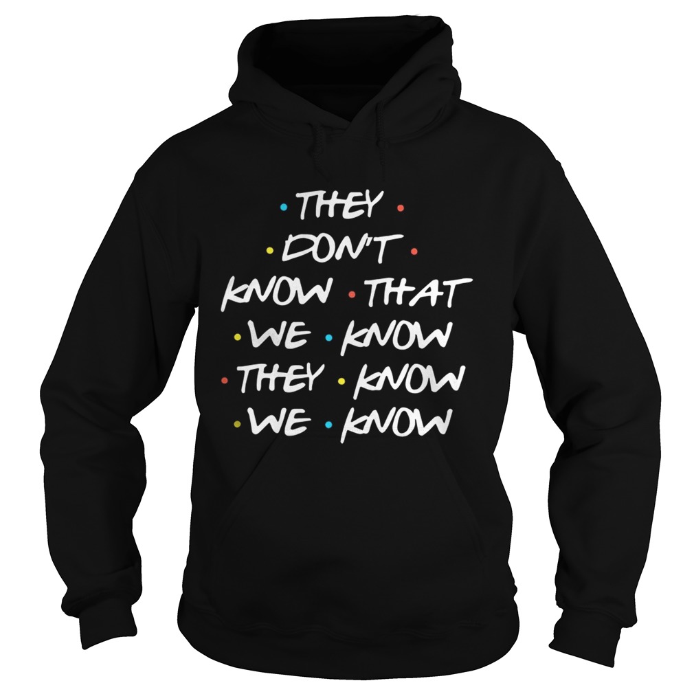 They Dont Know What We Know They Know We Know Shirt Hoodie