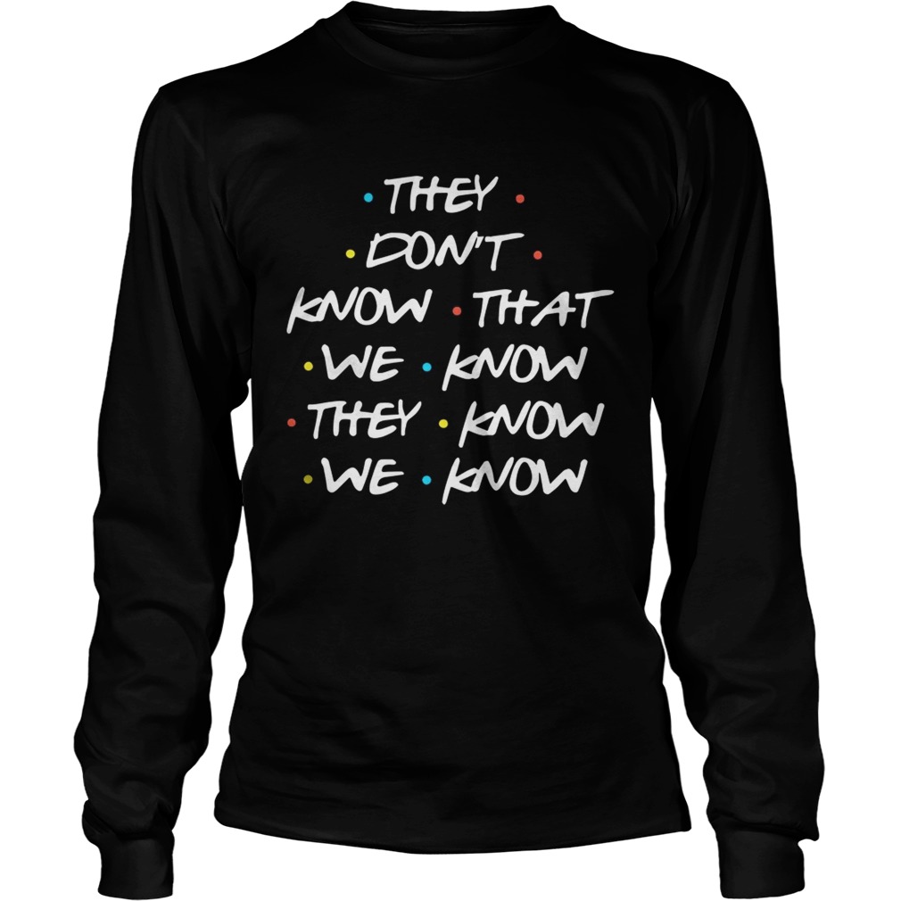 They Dont Know What We Know They Know We Know Shirt LongSleeve