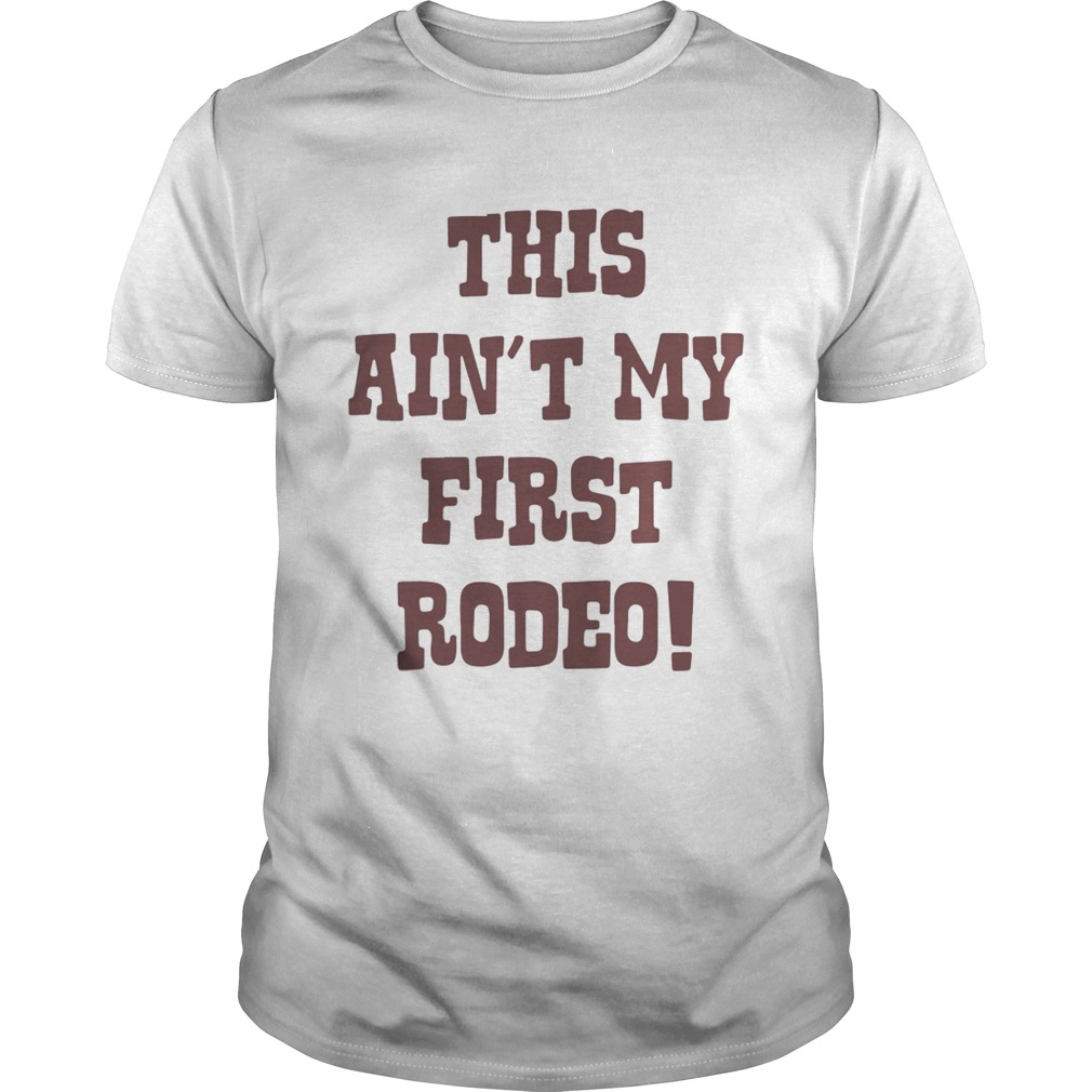 This aint my first Rodeo shirt