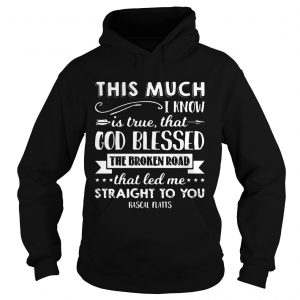 This much I know is true that god blessed the broken road that led me straight to you Rascal Flatts Hoodie