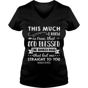 This much I know is true that god blessed the broken road that led me straight to you Rascal Flatts Ladies Vneck