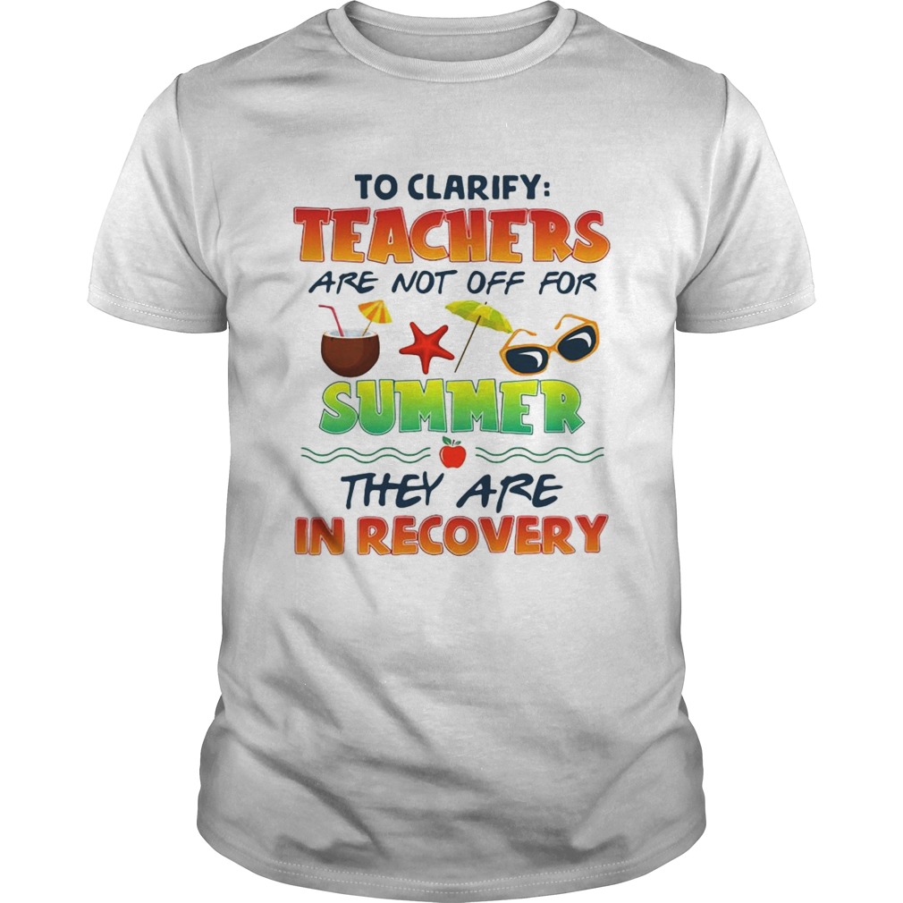 To clarify teachers are not off for summer they are in recovery shirt