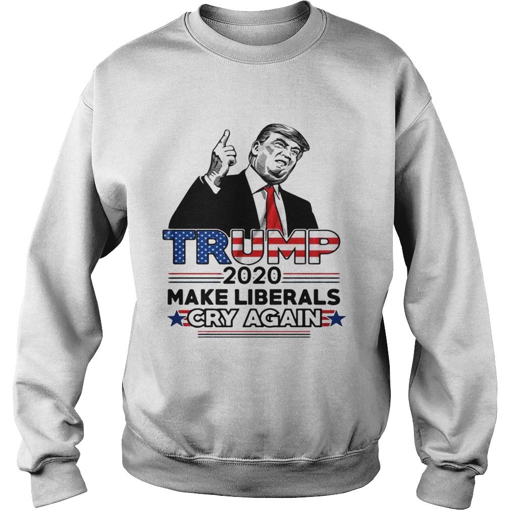 Trump 2020 make Liberals cry again Sweatshirt