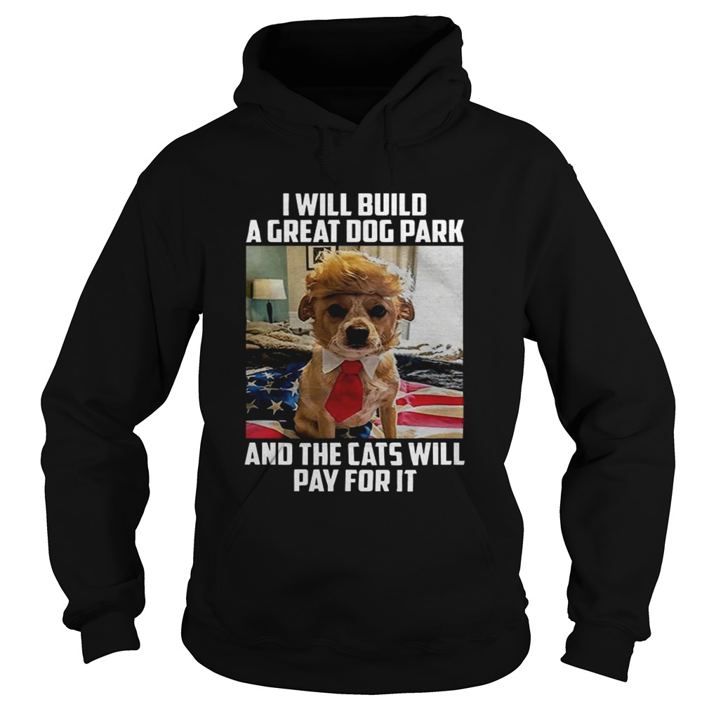 Trump dog I will build a Great dog park and the cats will pay for it Hoodie