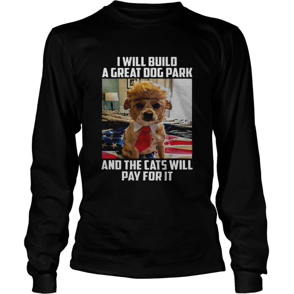 Trump dog I will build a Great dog park and the cats will pay for it LongSleeve