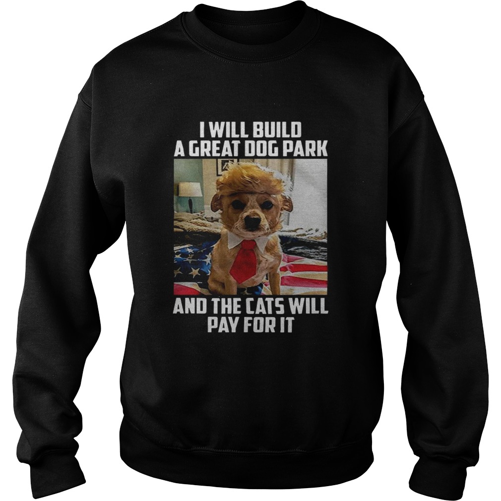 Trump dog I will build a Great dog park and the cats will pay for it Sweatshirt