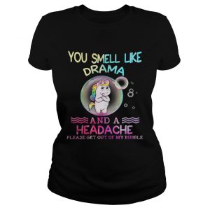Unicorn You Smell Like Drama And A Headache Please Get Out Of My Bubble Ladies Tee