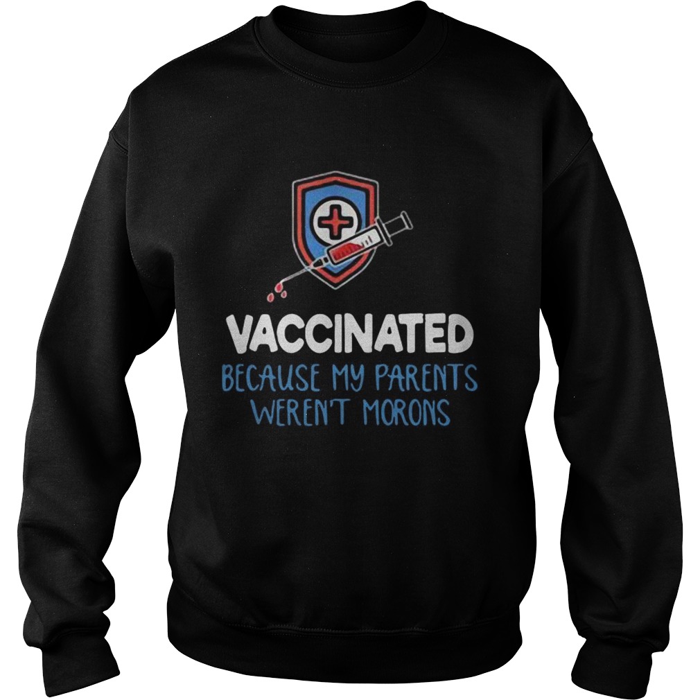 Vaccinated because my parents werent morons Sweatshirt