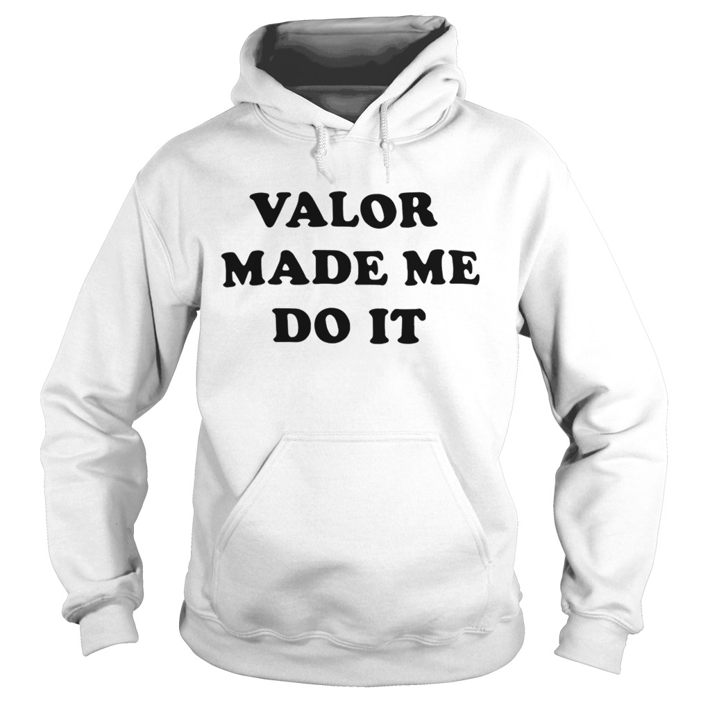 Valor made me do it Hoodie