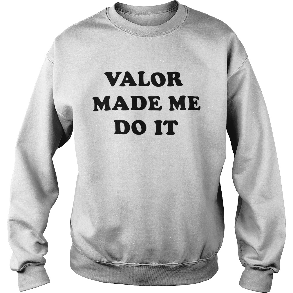 Valor made me do it Sweatshirt