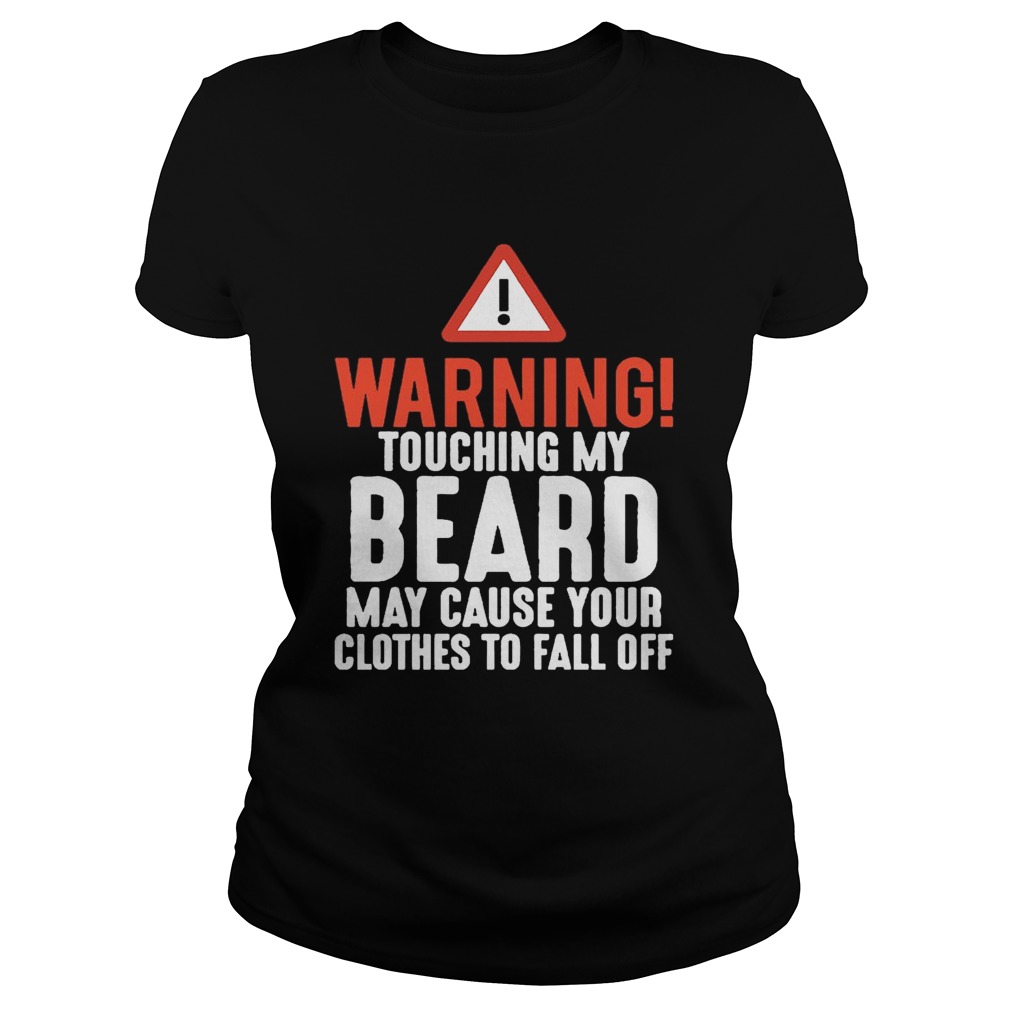 Warning Touching My Beard May Cause Your Clothes To Fall Off Shirt Classic Ladies
