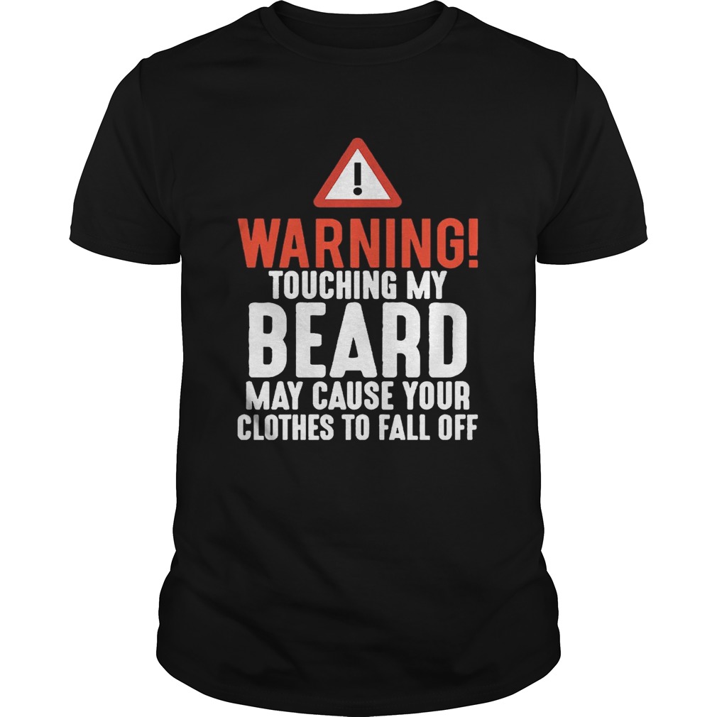 Warning Touching My Beard May Cause Your Clothes To Fall Off Shirt