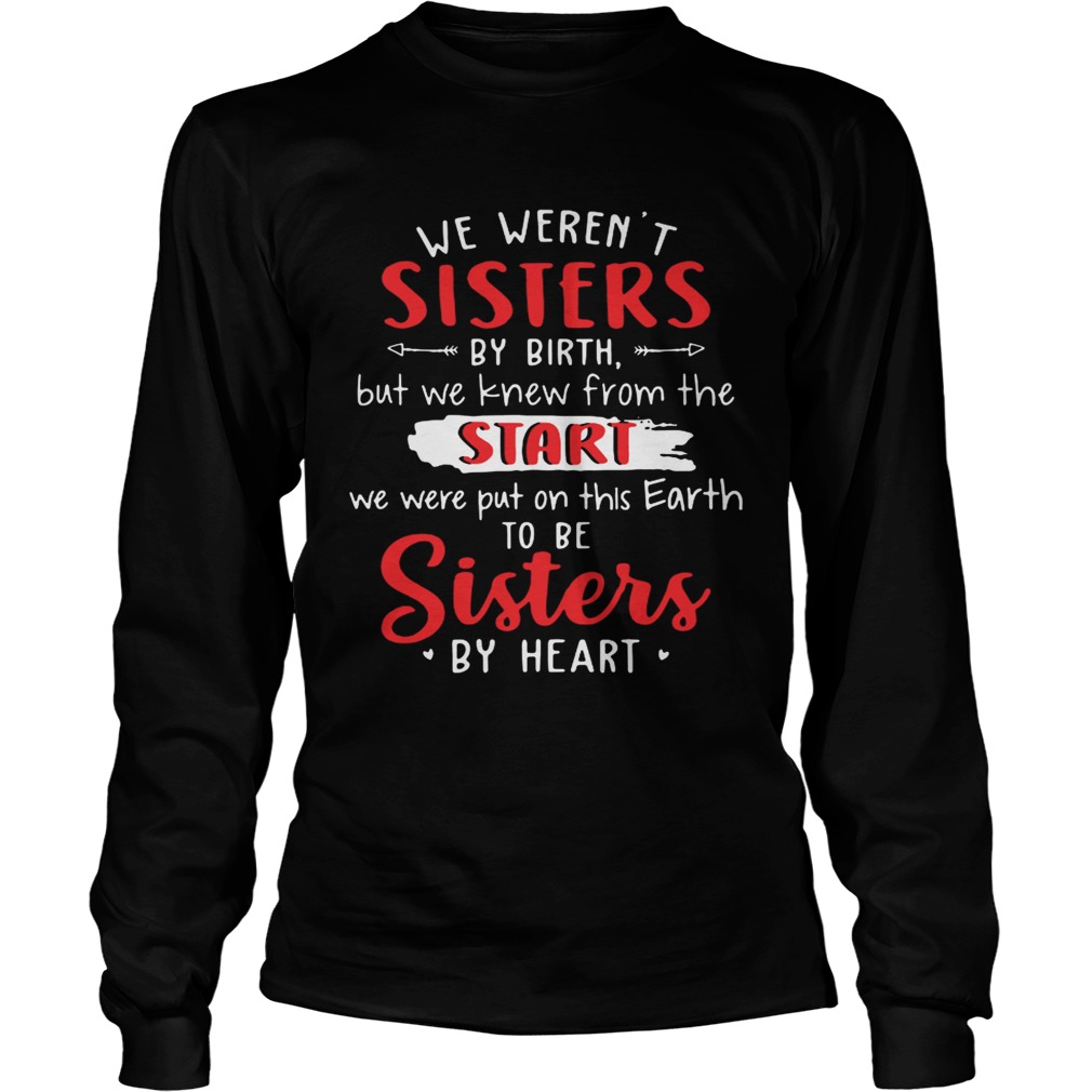 We werent sisters by birth but we knew from the start we were put on this Earth LongSleeve