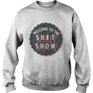 Welcome to the shit show Sweatshirt