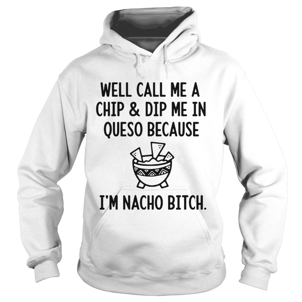 Well call me a chip and dip me in queso because Im nacho bitch Hoodie
