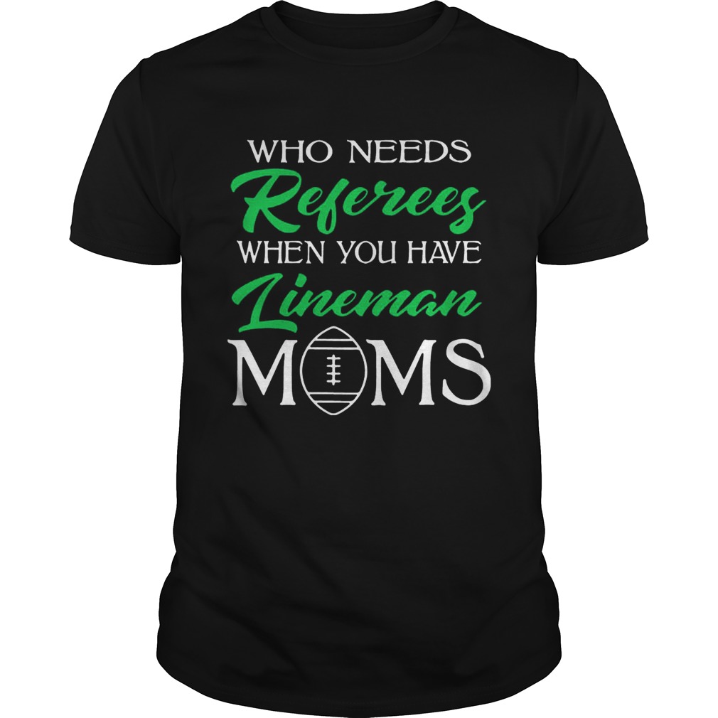 Who Needs Referees When You Have Lineman Mom shirt
