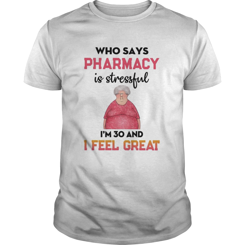 Who says Pharmacy is stressful Im 30 and I feel great shirt