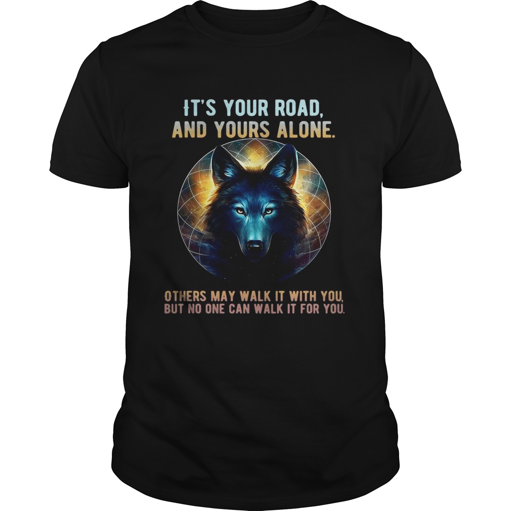 Wolf its your road and yours alone others may walk it with you shirt