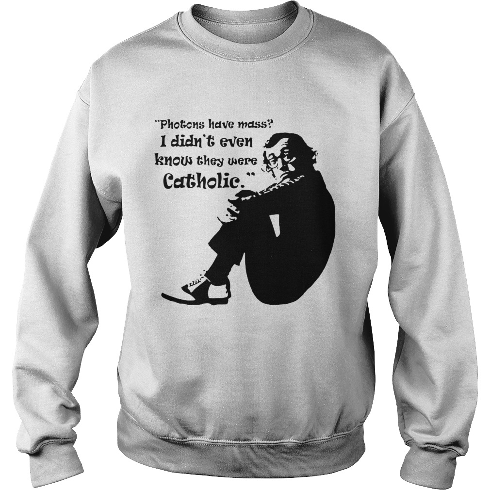 Woody Allen quote Photons have mass I didnt even know they were Catholic Sweatshirt