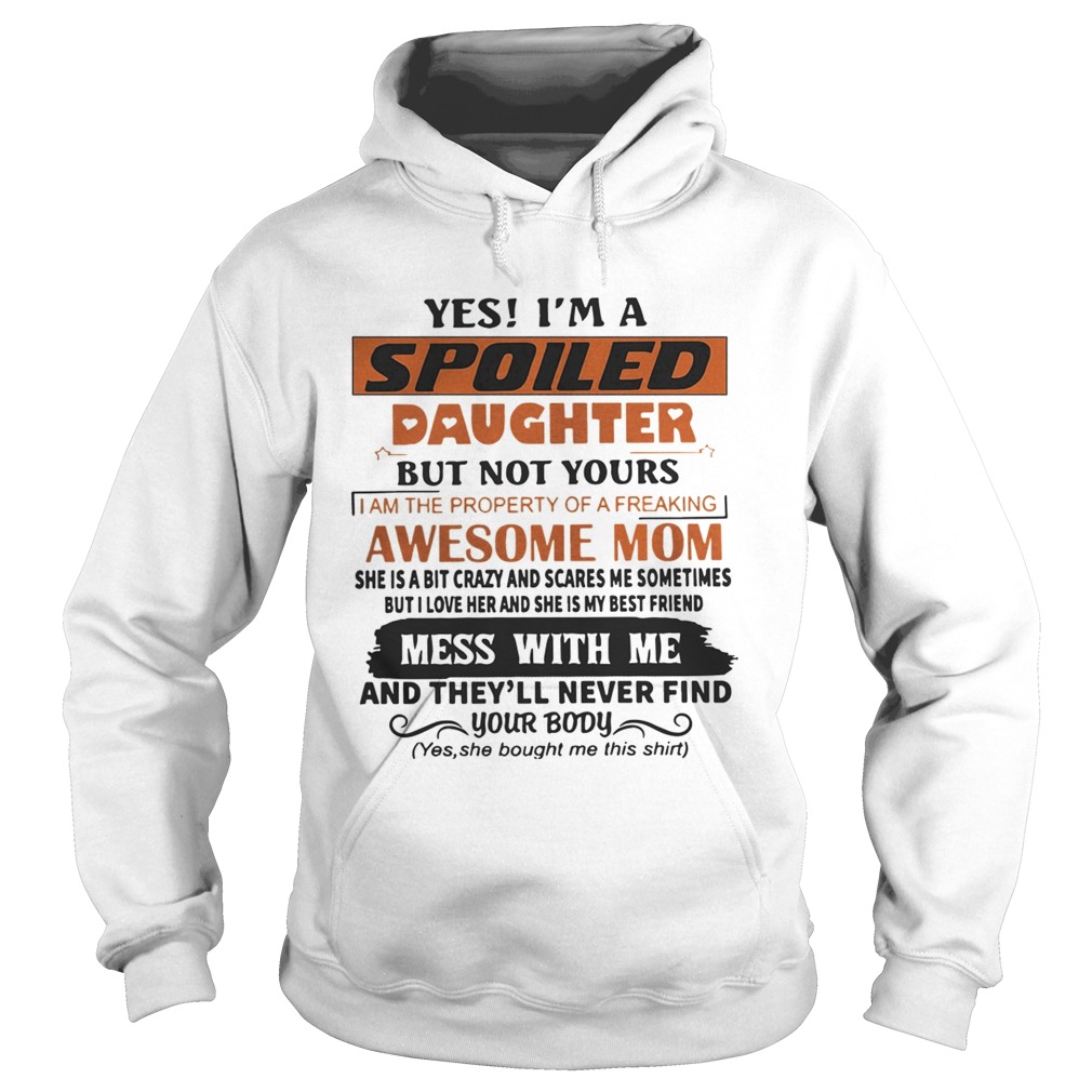 Yes Im A Spoiled Daughter But Not Yours Mess With Me And Theyll Never Find Your Body Shirt Hoodie