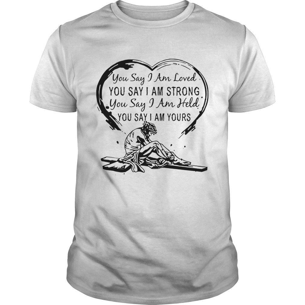 You say i am loved you say i am strong you say i am held you say shirt