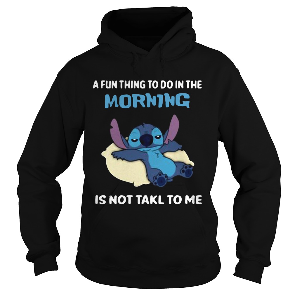 A fun thing to do in the morning is not takl to me Hoodie