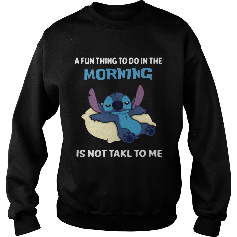 A fun thing to do in the morning is not takl to me Sweatshirt