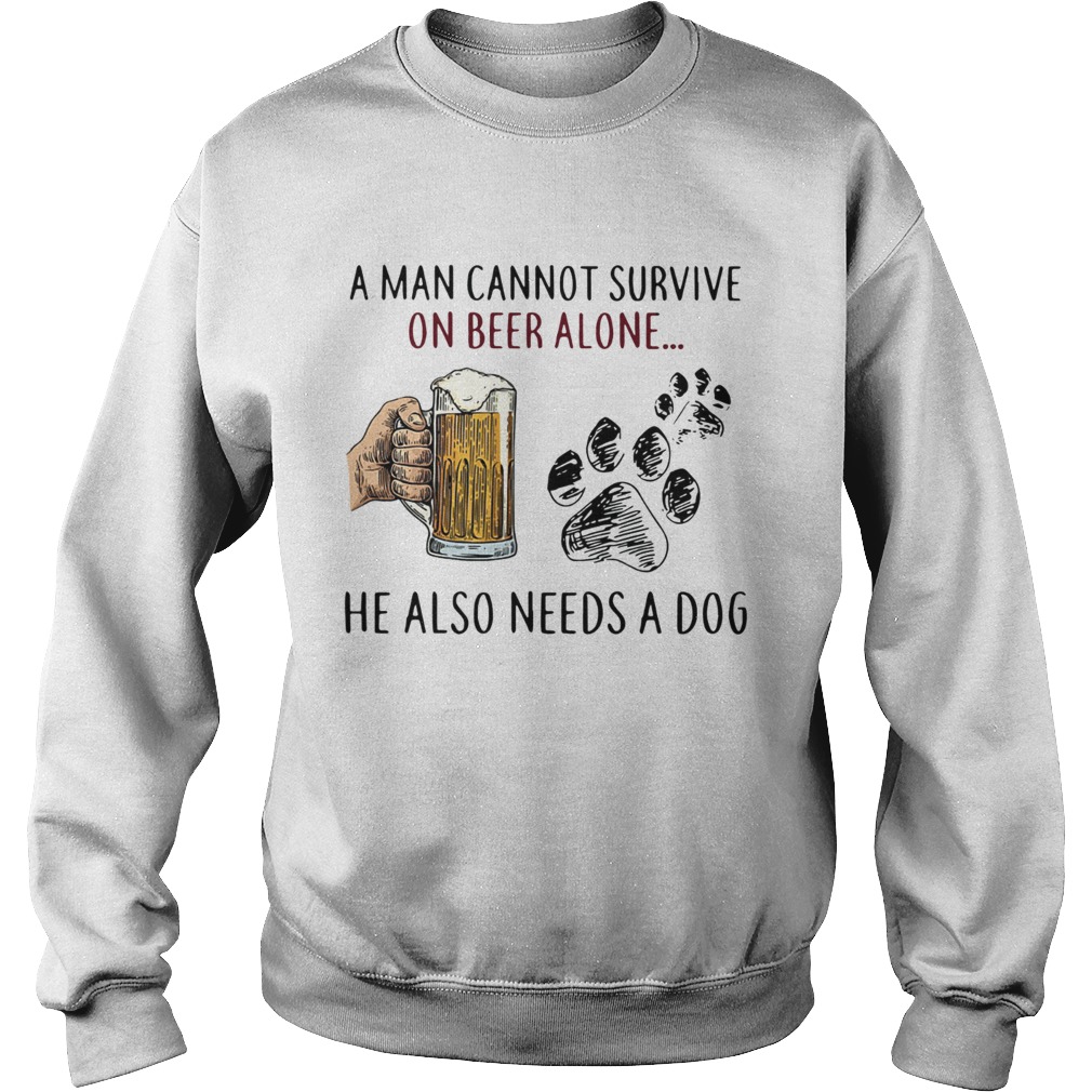 A man cannot survive on beer alone he also needs a dog Sweatshirt