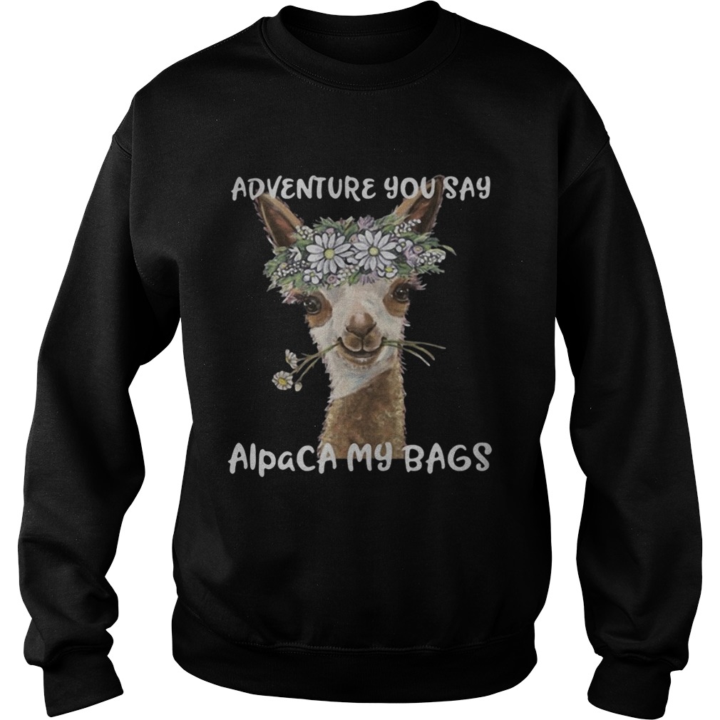 Adventure you say alpaca my bags Sweatshirt