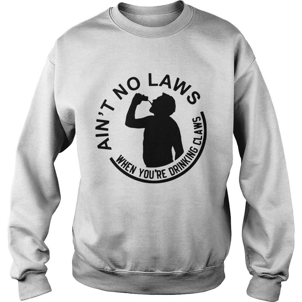 Aint no laws when youre drinking claws Sweatshirt