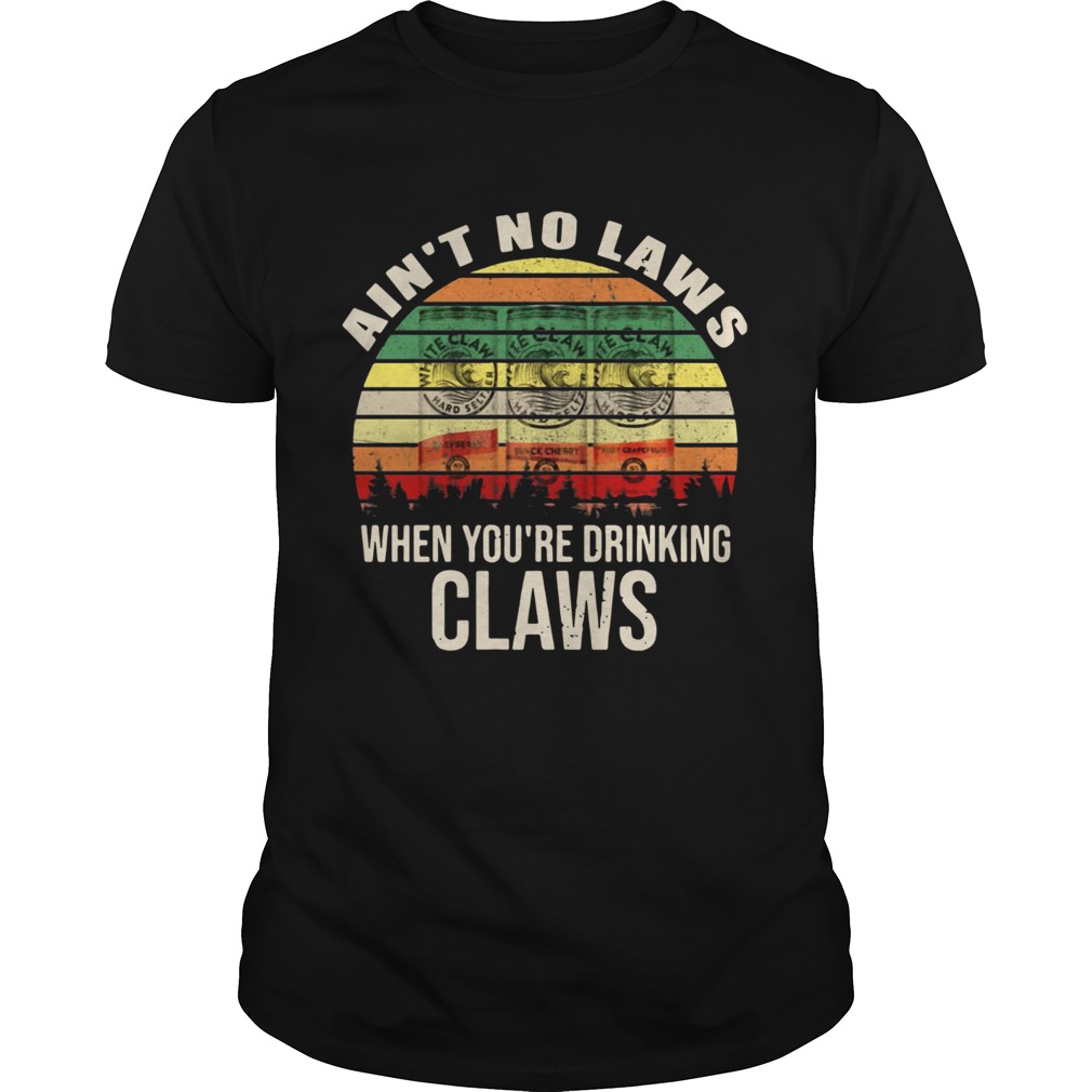 Aint no laws when youre drinking claws shirt