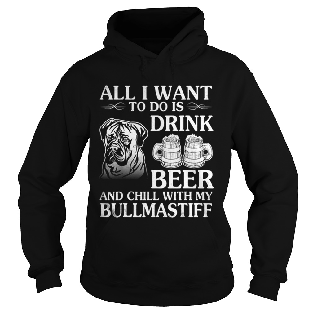 All I Want To Do Is Drink Beer Chill With My Bull Mastiff Hoodie
