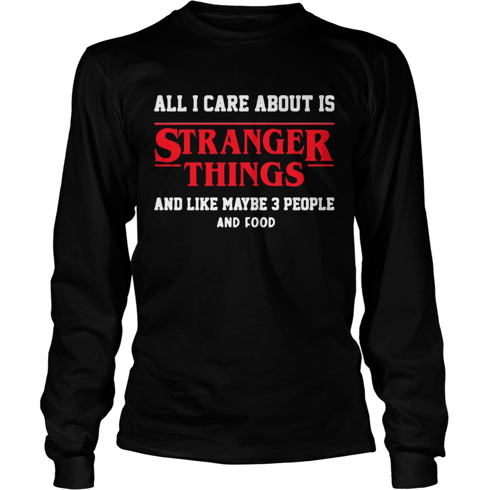 All I care about is Stranger Things and like maybe 3 people LongSleeve