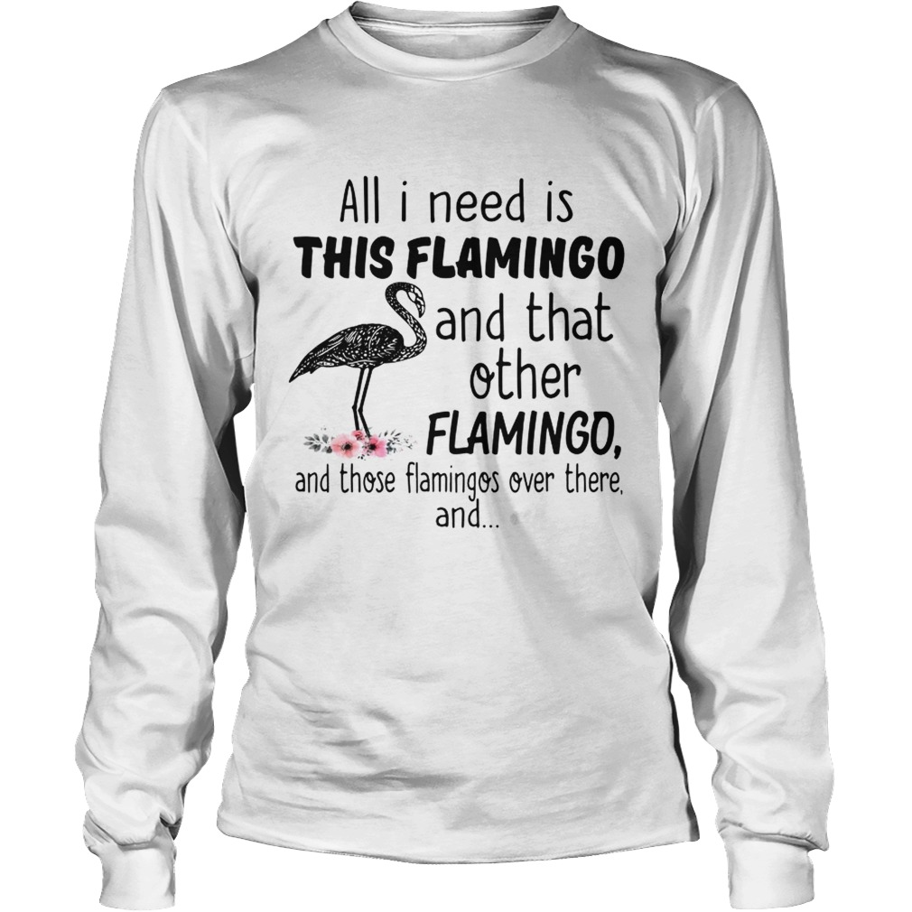 All I need is this flamingo and that other flamingo and those flamingos over there LongSleeve