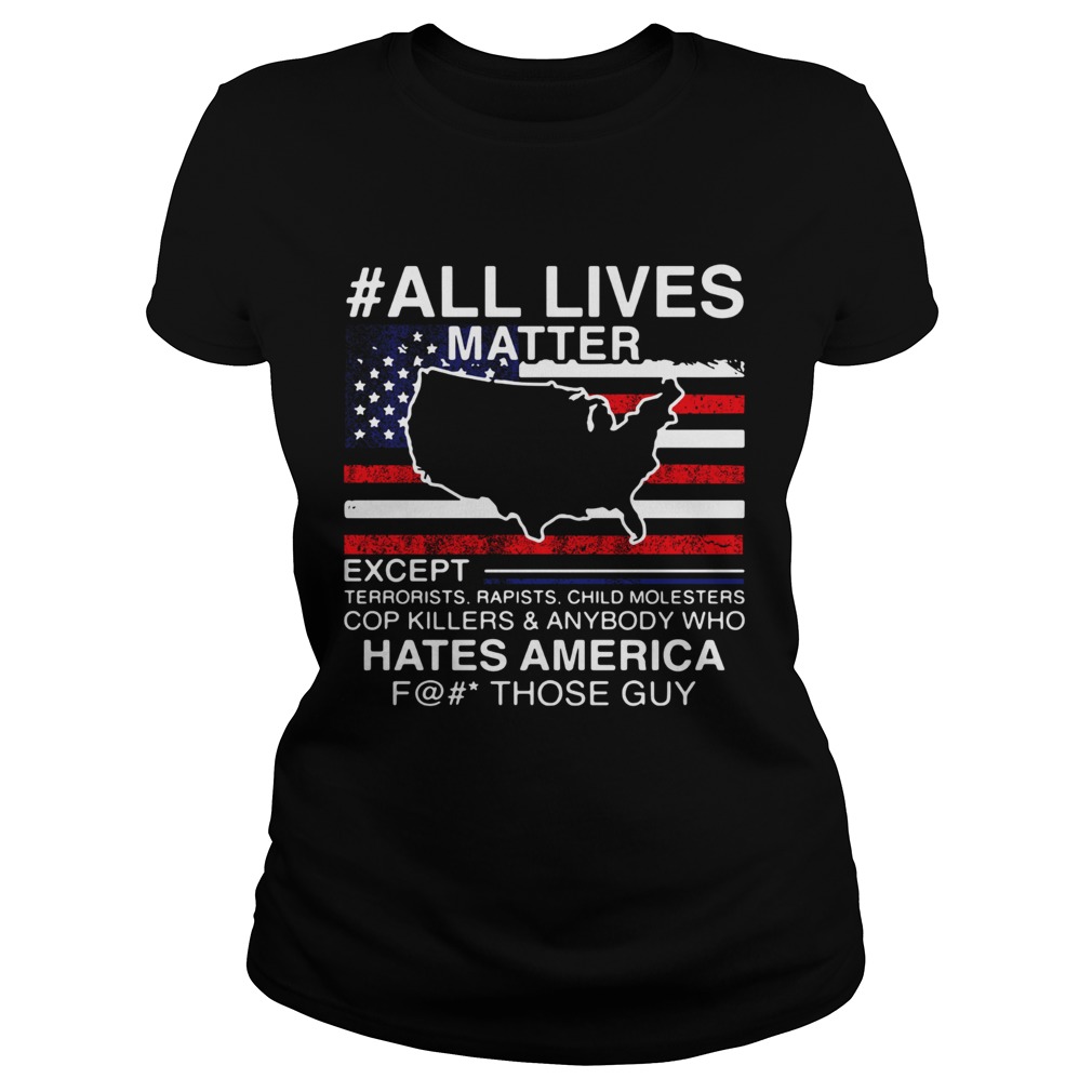 All live matter except hate America fuck those guys American flag Classic Ladies