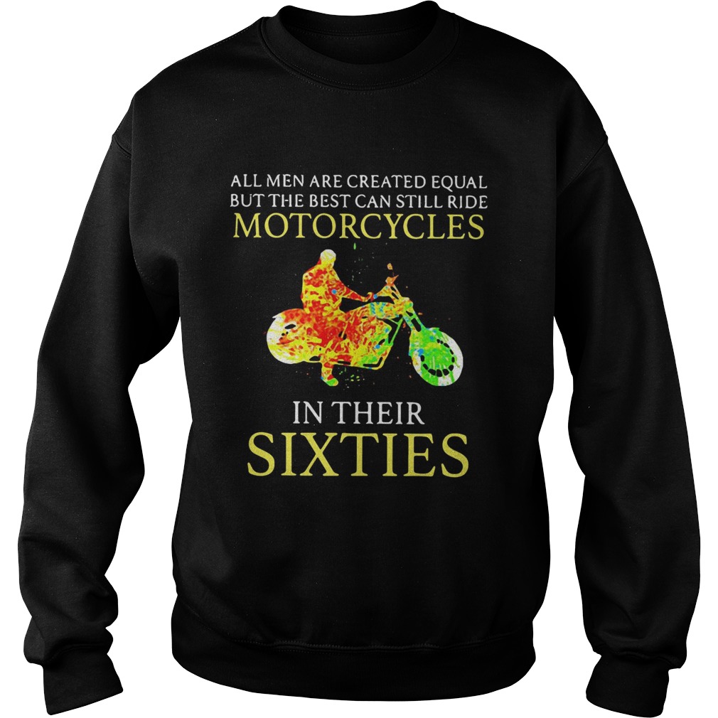 All men are created equal but the best can still ride motorcycles in their sixties Sweatshirt