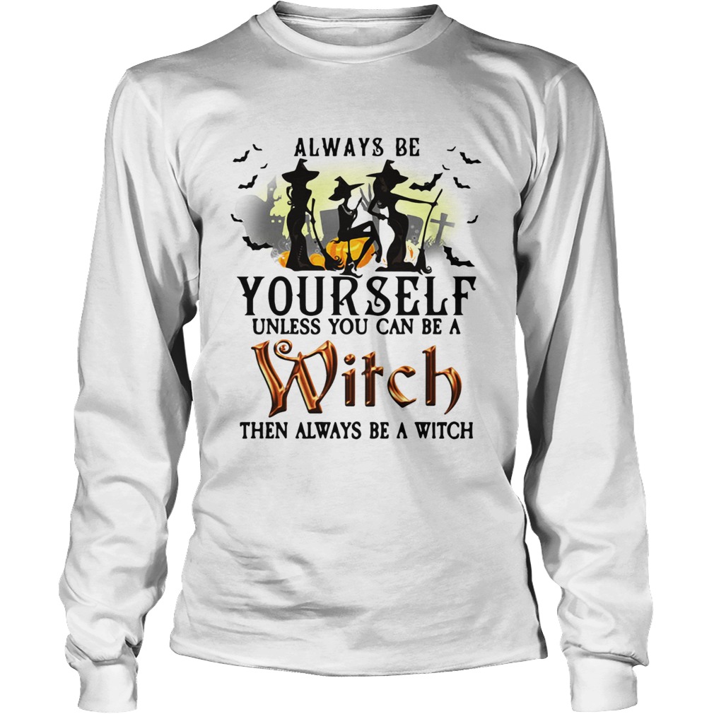 Always be yourself unless you can be a witch then always be a witch LongSleeve