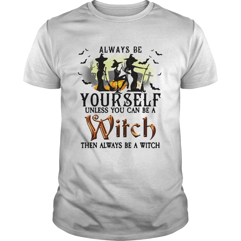Always be yourself unless you can be a witch then always be a witch shirt