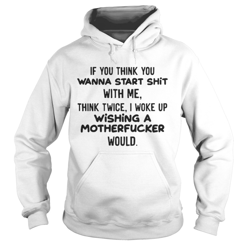 Awesome If you think you wanna start shit with me think twice i woke up wishing a motherfucker woul Hoodie