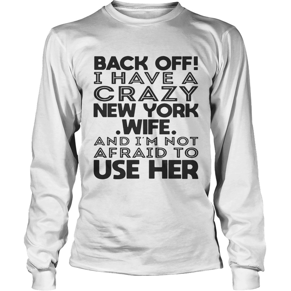 Back off I have a crazy New York wife and Im not afraid to use her LongSleeve