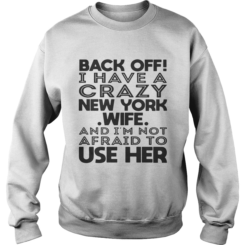 Back off I have a crazy New York wife and Im not afraid to use her Sweatshirt