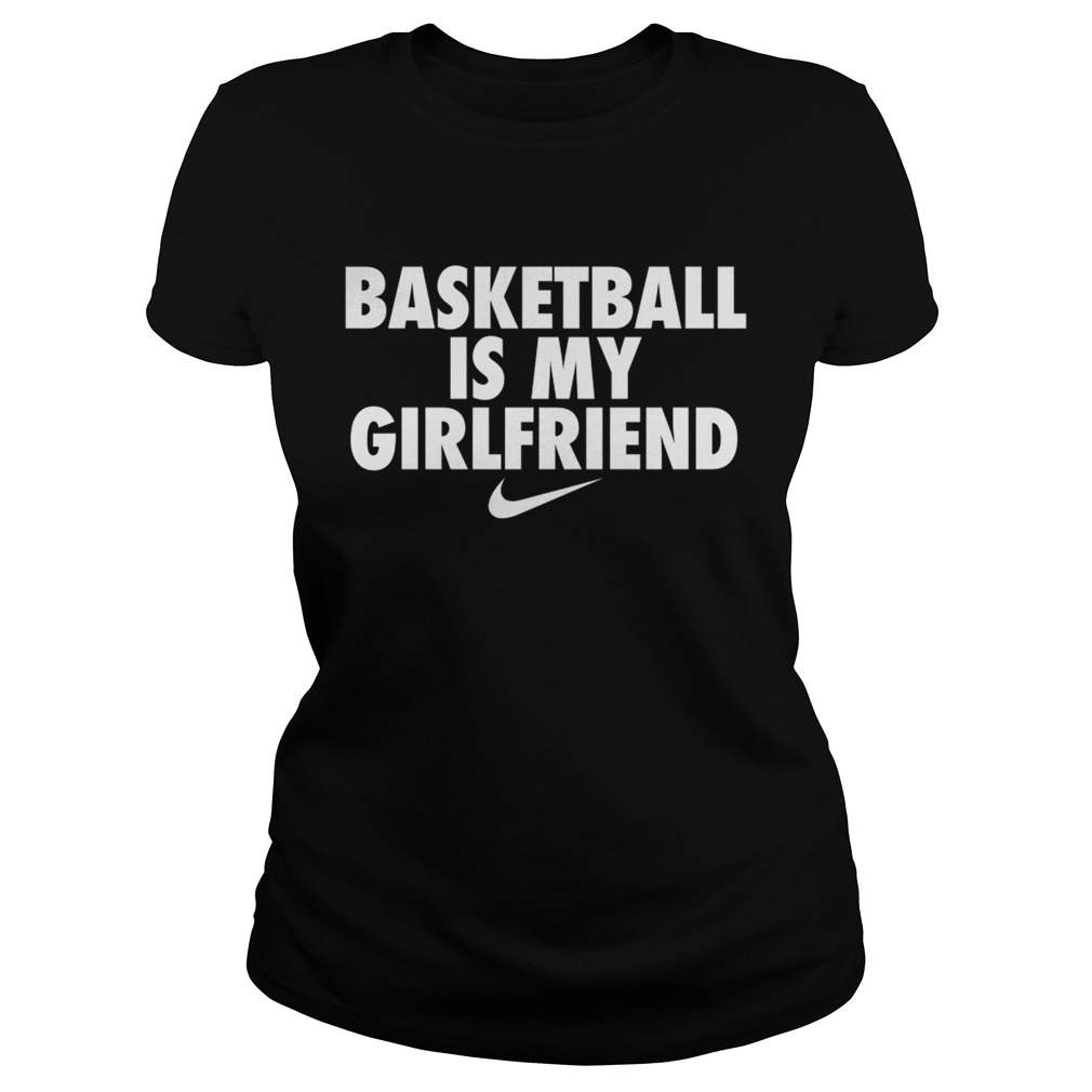 Basketball is my girlfriend nike Classic Ladies