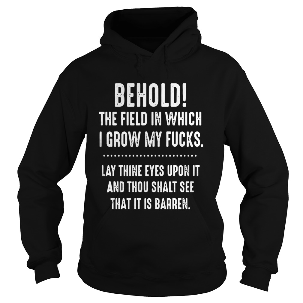 Behold The Field In Which I Grow My Fucks Lay Thine Eyes Upon It Shirt Hoodie
