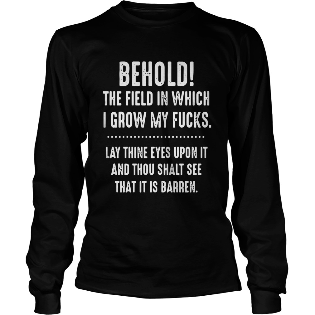 Behold The Field In Which I Grow My Fucks Lay Thine Eyes Upon It Shirt LongSleeve