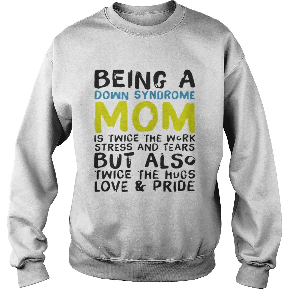 Being a Down Syndrome mom is twice the work stress and tears Sweatshirt