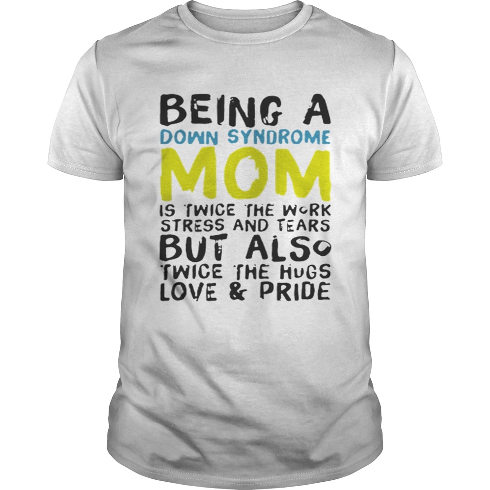 Being a Down Syndrome mom is twice the work stress and tears shirt