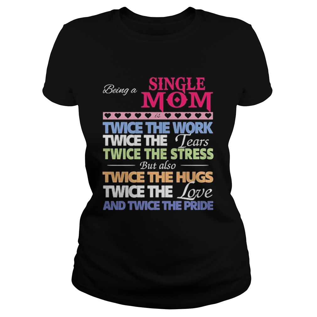 Being a single mom twice the work twice the tears twice the stres Classic Ladies