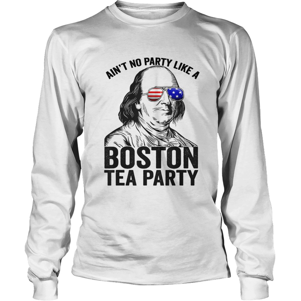 Ben Franklin aint no party like a Boston tea party 4th Of July LongSleeve