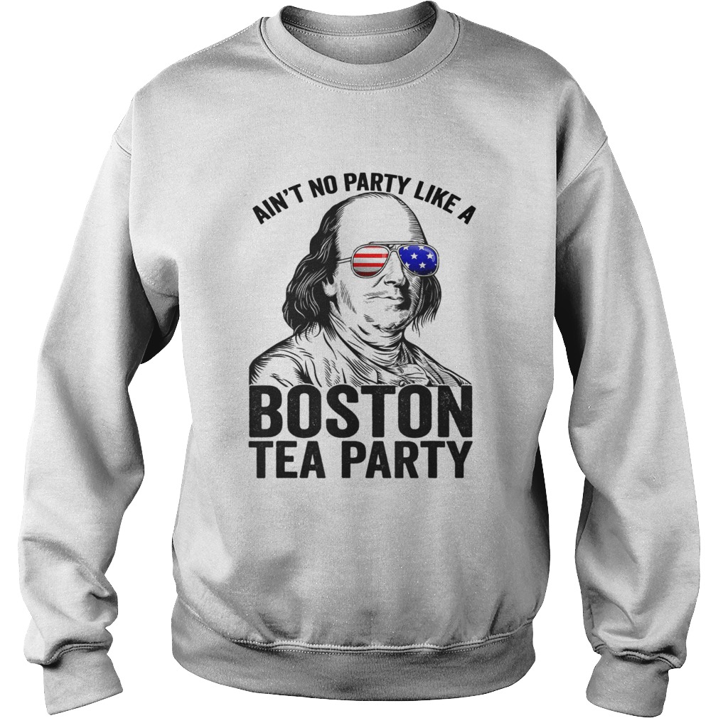 Ben Franklin aint no party like a Boston tea party 4th Of July Sweatshirt